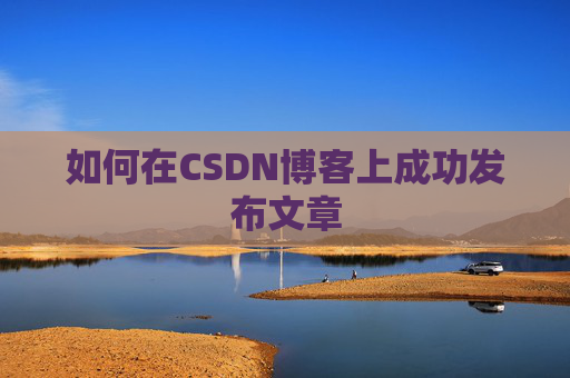 如何在CSDN博客上成功发布文章